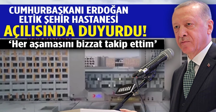 Cumhurbaşkanı Erdoğan Eltik Şehir Hastanesi açılısında duyurdu