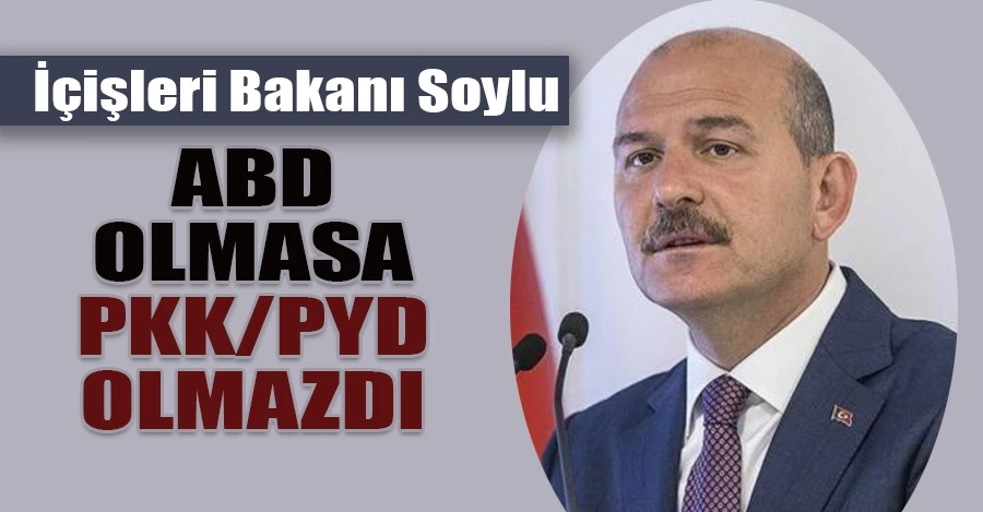 İçişleri Bakanı Süleyman Soylu: “PKK ve PYD’nin patenti Amerika’dır”   