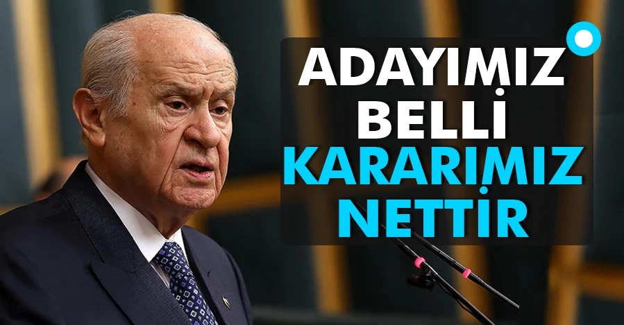 MHP Genel Başkanı Bahçeli: Adayımız belli kararımız nettir