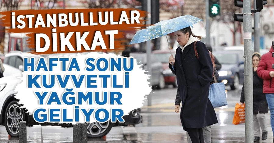 İstanbullular dikkat: Hafta sonu kuvvetli yağmur geliyor
