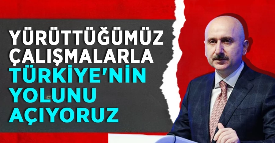 Bakan Karaismailoğlu: Yürüttüğümüz çalışmalarla Türkiye