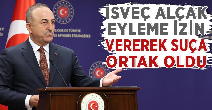 Bakan Çavuşoğlu: İsveç alçak eyleme izin vererek suça ortak oldu