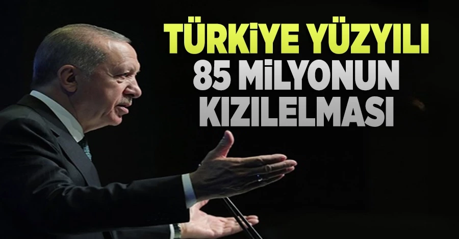 Cumhurbaşkanı Erdoğan: Türkiye Yüzyılı 85 milyonun KIZILELMA