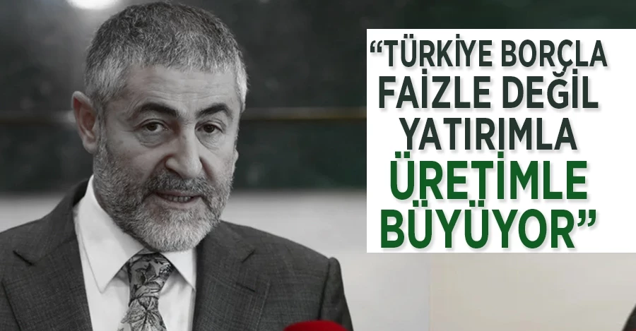 Bakan Nebati: Türkiye borçla faizle değil yatırımla üretimle büyüyor	