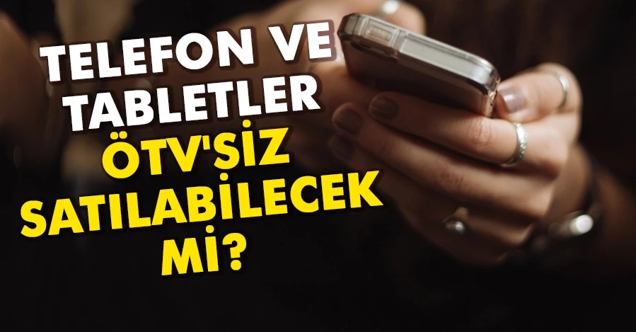  Telefon ve tabletler ÖTV