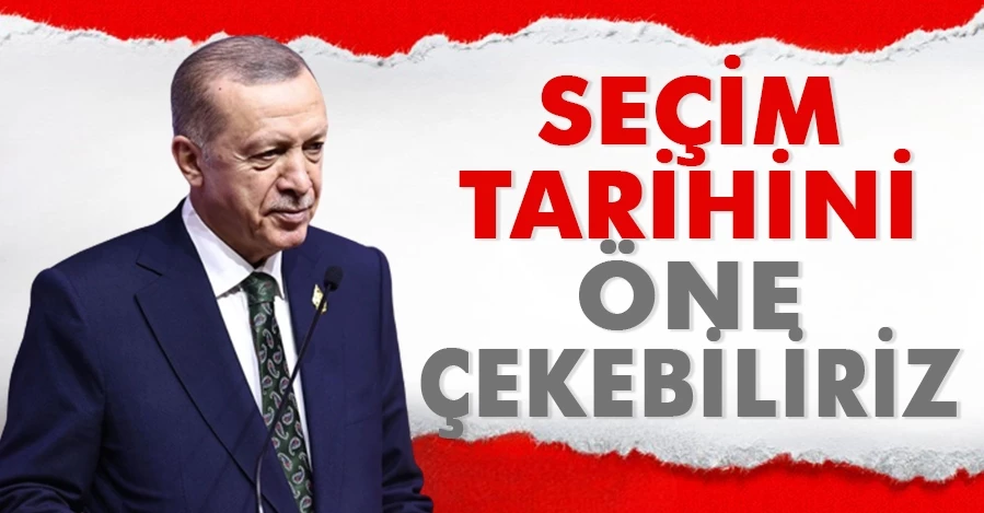 Cumhurbaşkanı Erdoğan: Seçim tarihi öne çekilebilir