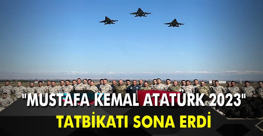 “Mustafa Kemal Atatürk 2023” askeri tatbikatı sona erdi