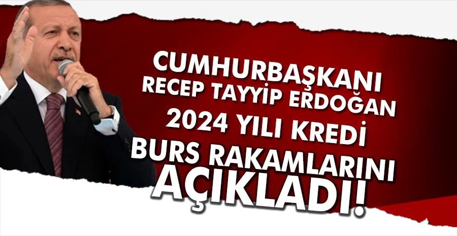 Cumhurbaşkanı Erdoğan, 2024 yılı kredi burs rakamlarını açıkladı
