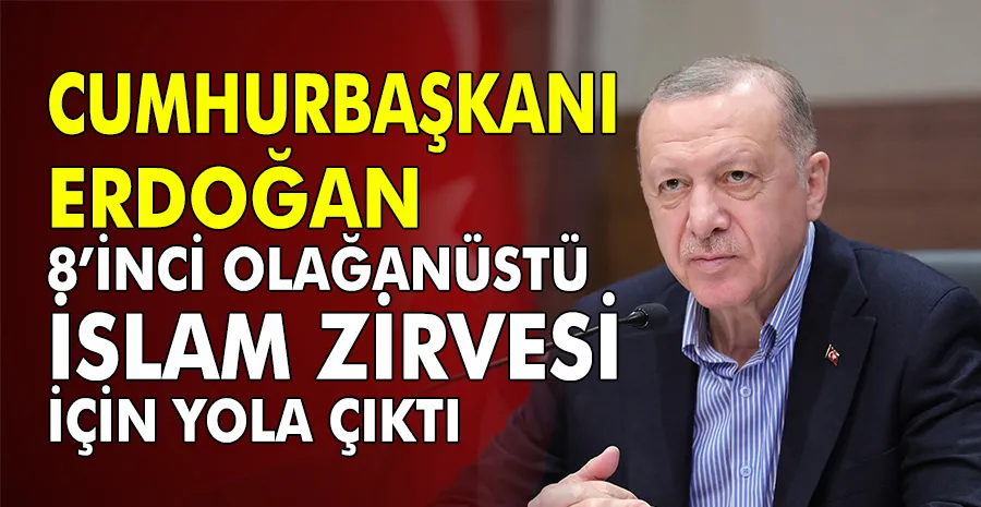 Cumhurbaşkanı Erdoğan, 8’inci Olağanüstü İslam Zirvesi için Arabistan