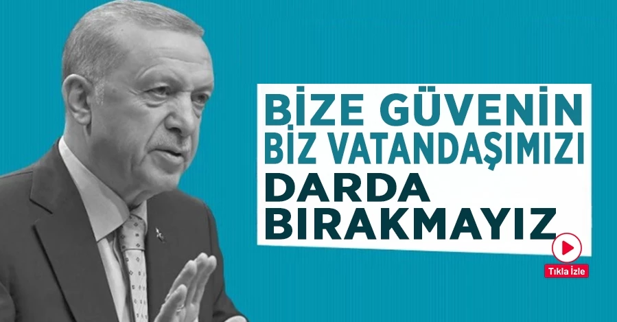 Başkan Erdoğan: Bize güvenin, biz vatandaşımızı darda bırakmayız