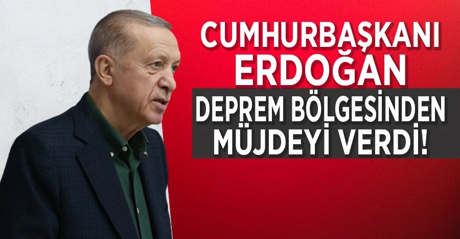 Cumhurbaşkanı Erdoğan deprem bölgesinden müjdeyi verdi!	