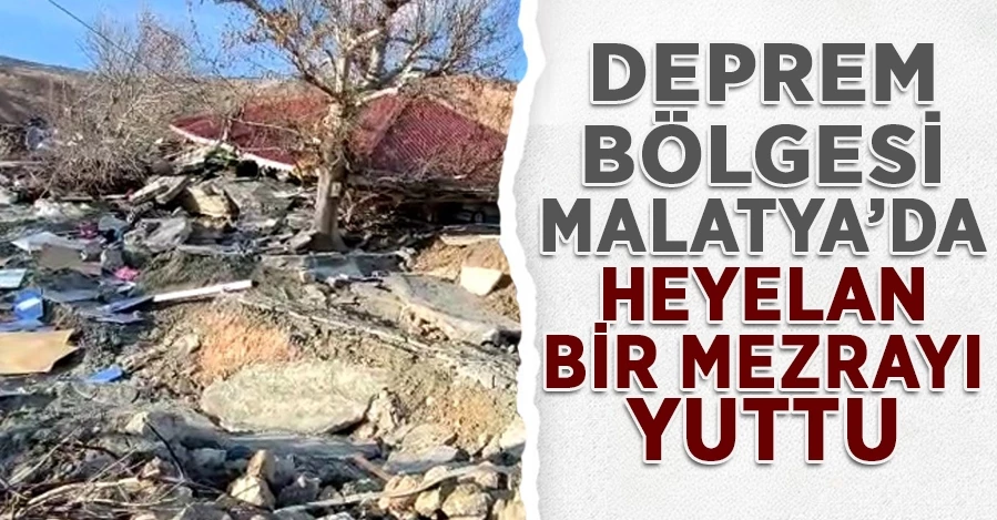 Deprem bölgesi Malatya’da heyelan, bir mezrayı yuttu   