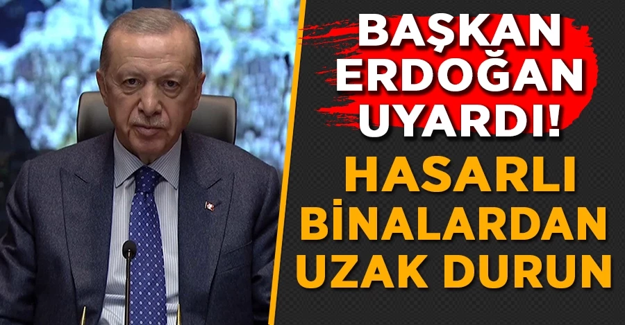 Başkan Erdoğan uyardı! Hasarlı binalardan uzak durun	