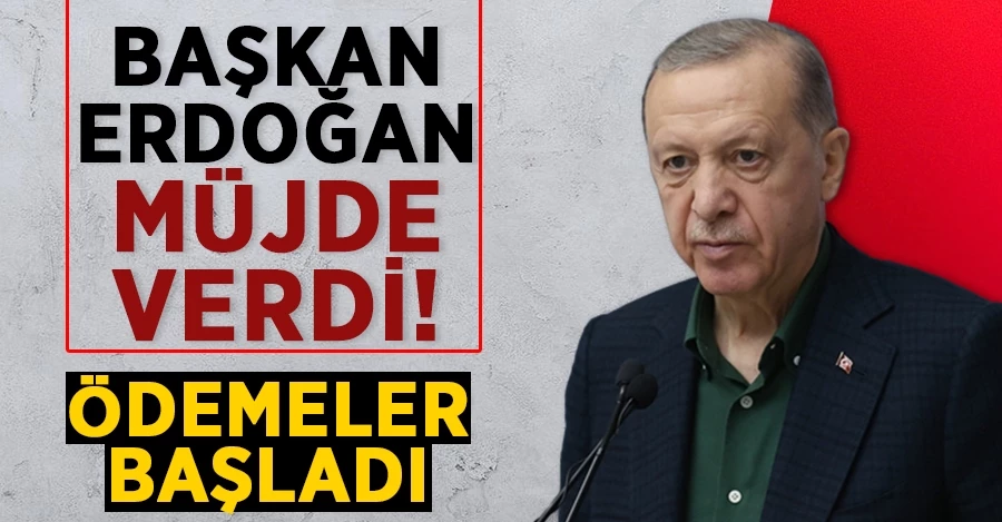 Cumhurbaşkanı Erdoğan müjdeyi verdi! Ödemeler başladı
