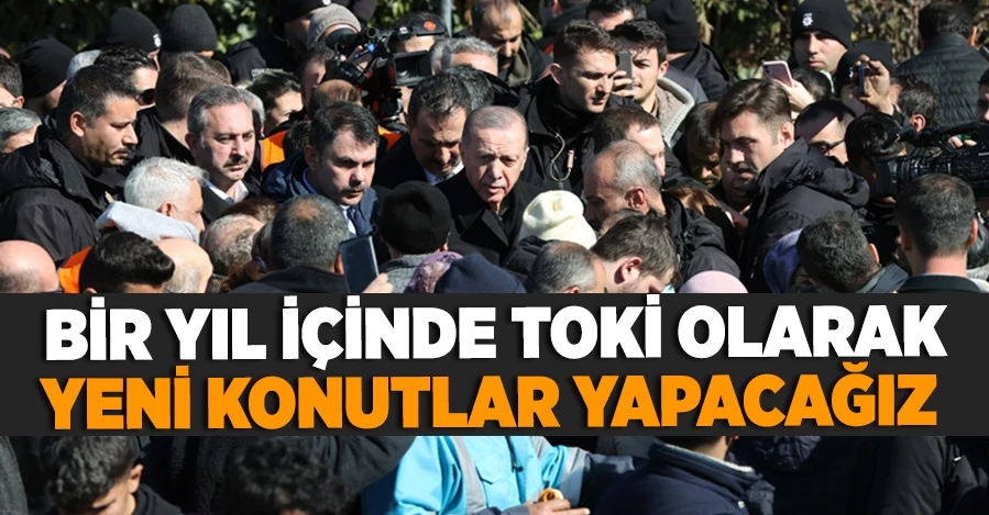 Cumhurbaşkanı Erdoğan: Bir yıl içinde TOKİ olarak yeni konutlar yapacağız
