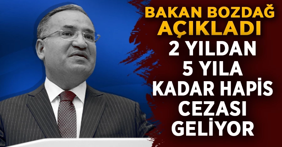 Bakan Bozdağ açıkladı: 2 yıldan 5 yıla kadar hapis cezası geliyor