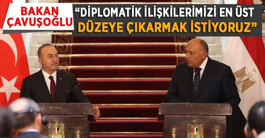 Bakan Çavuşoğlu: “Diplomatik ilişkilerimizi en üst düzeye çıkarmak istiyoruz”   