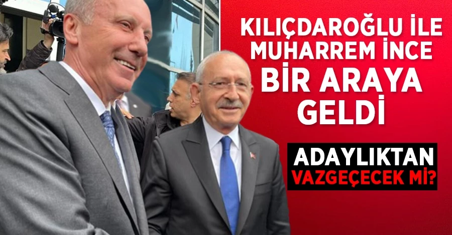 Kemal Kılıçdaroğlu ile Muharrem İnce bir araya geldi	