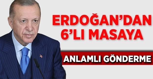 Erdoğan’dan 6’lı masaya anlamlı gönderme