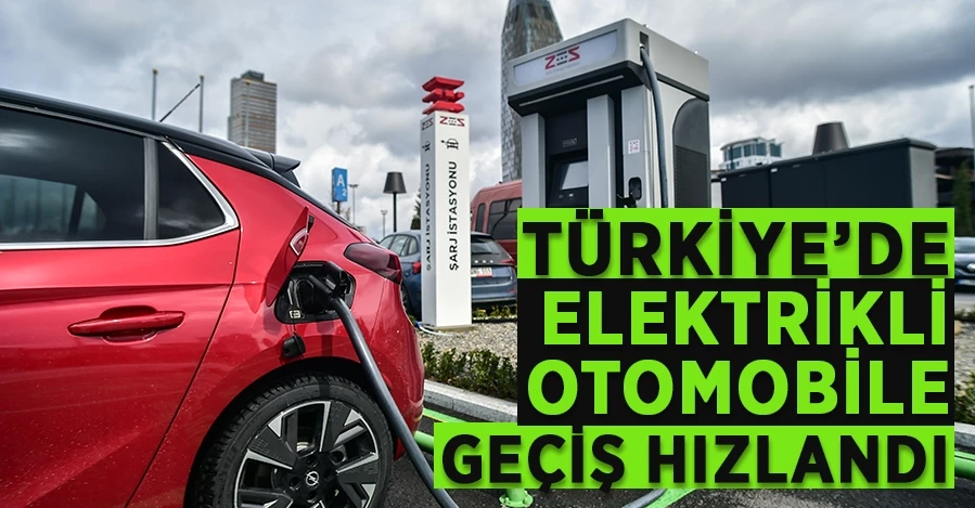  Türkiye’de elektrikli otomobile geçiş hızlandı