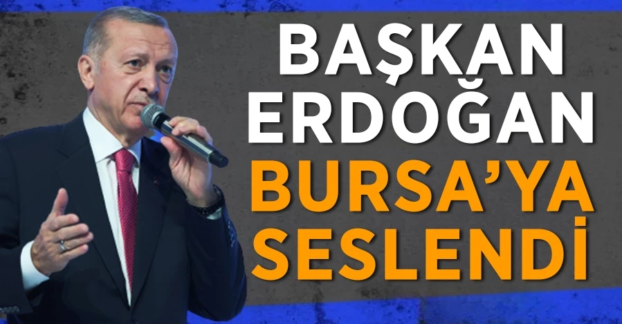 Başkan Erdoğan Bursa’ya seslendi