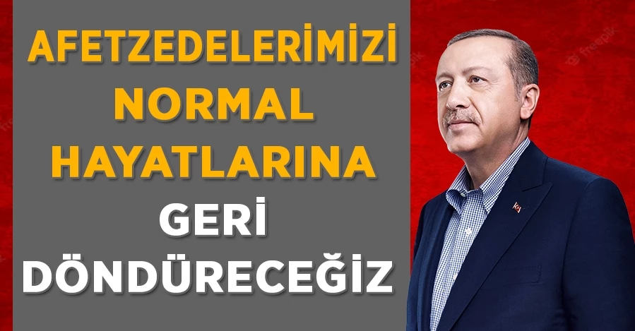 Başkan Erdoğan: Depremzedelerimizi normal hayatlarına geri döndüreceğiz