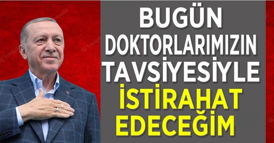 Başkan Erdoğan: “Bugün doktorlarımızın tavsiyesiyle istirahat edeceğim”