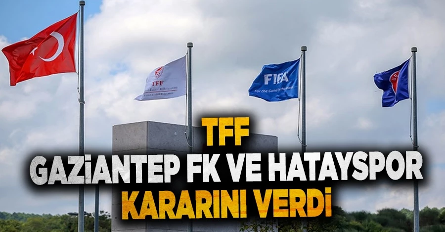 TFF, Gaziantep FK ve Hatayspor kararını verdi
