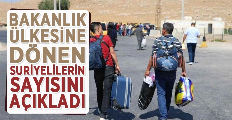 Bakanlık ülkesine dönen Suriyelilerin sayısını açıkladı	