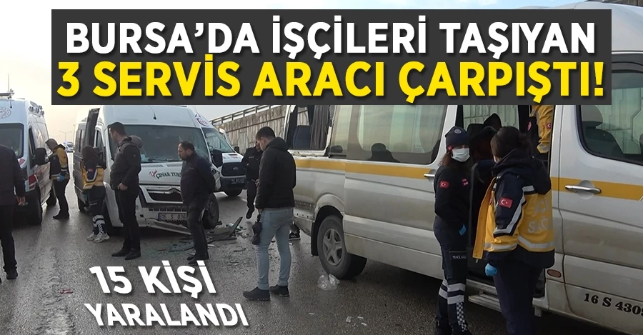  Bursa’da işçileri taşıyan 3 servis aracı çarpıştı : 15 kişi yaralandı 