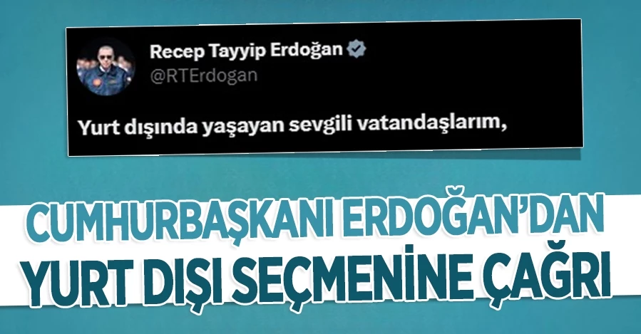 Cumhurbaşkanı Erdoğan’dan yurt dışı seçmenine çağrı