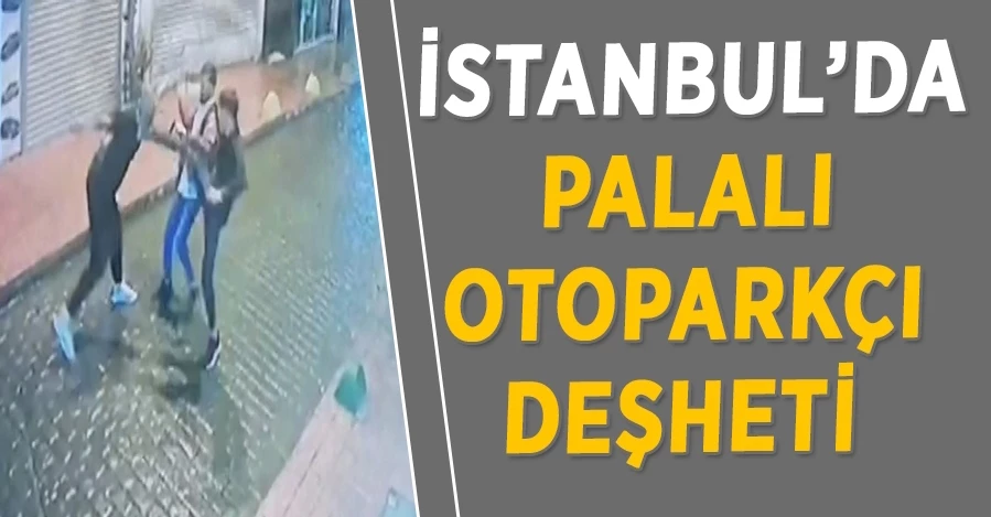 İstanbul’da palalı otoparkçı dehşeti