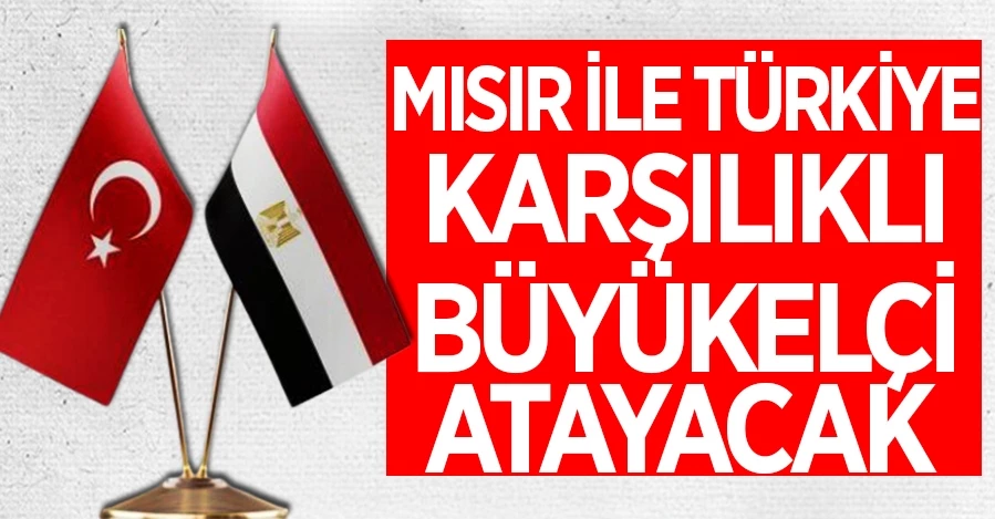 Mısır ile Türkiye karşılıklı büyükelçi atayacak