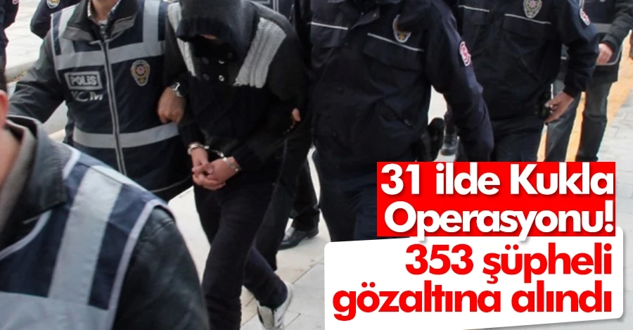 31 ilde Kukla Operasyonu! 353 şüpheli gözaltına alındı   
