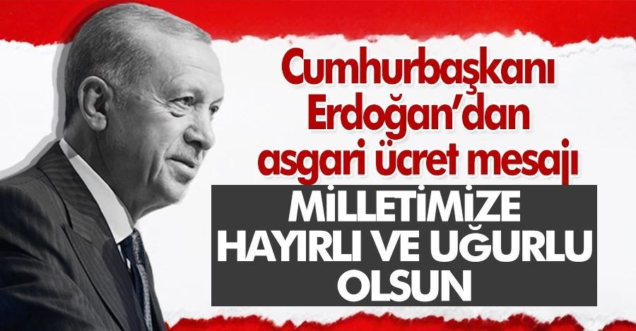 Cumhurbaşkanı Erdoğan’dan asgari ücret mesajı   