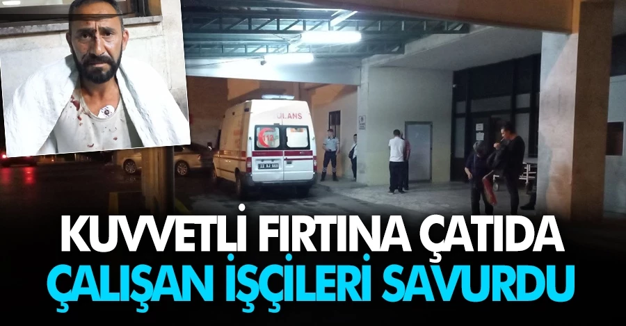 Edirne’de kuvvetli fırtına çatıda çalışan 5 işçiyi savurdu!