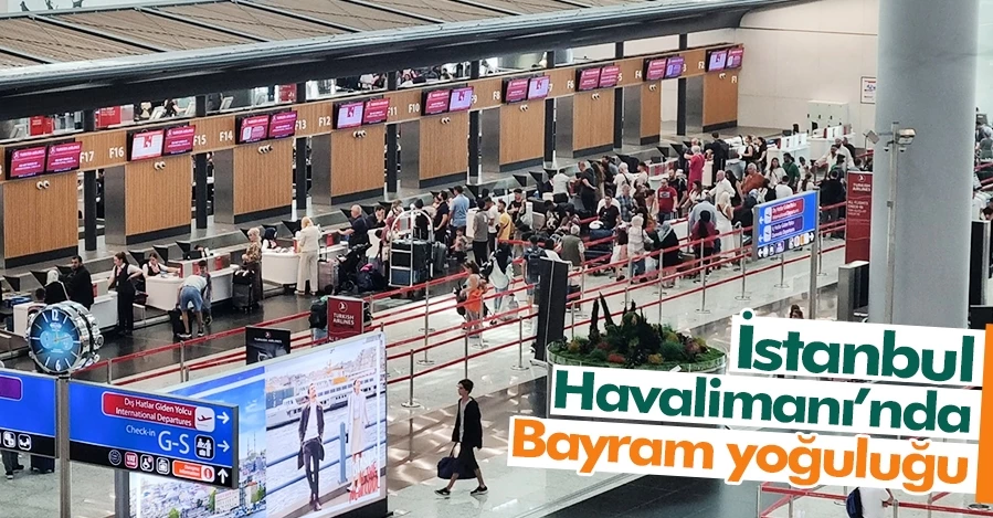  İstanbul Havalimanı’nda Kurban Bayramı öncesi yoğunluk sürüyor   