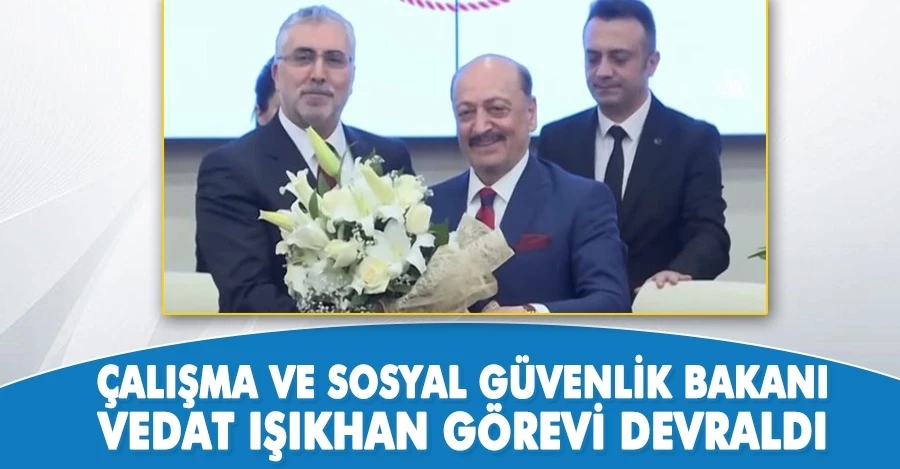 Çalışma ve Sosyal Güvenlik Bakanı Vedat Işıkhan görevi devraldı	