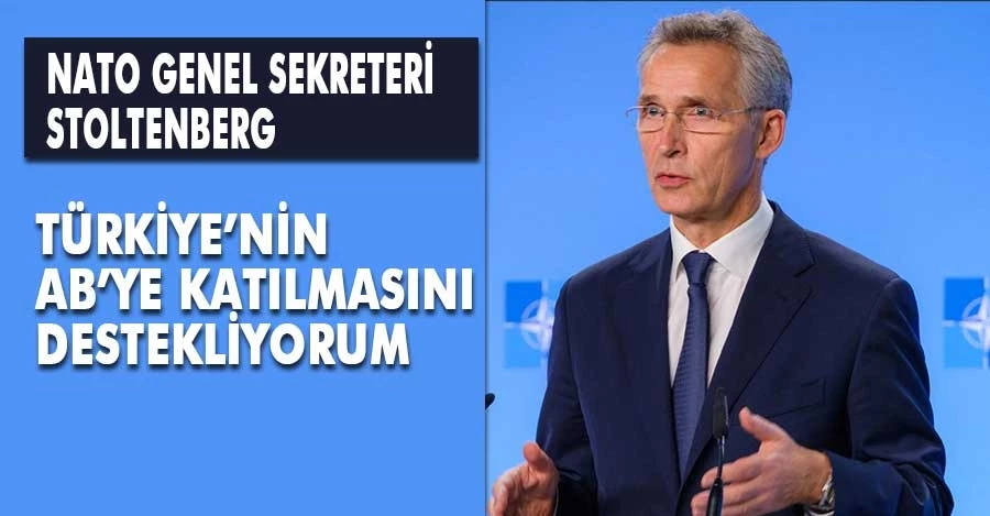 NATO Genel Sekreteri: Türkiye’nin AB’ye Katılmasını Destekliyorum