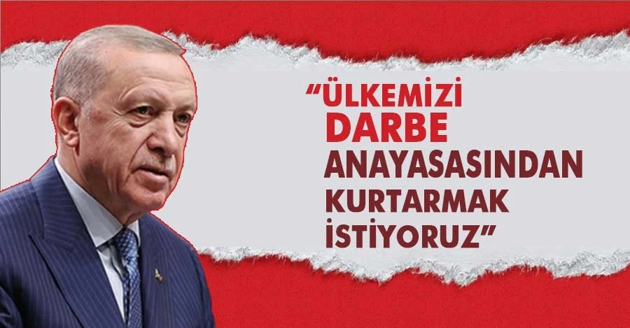 Erdoğan: Hedefimizde ülkemizi darbe anayasasından kurtarmak var