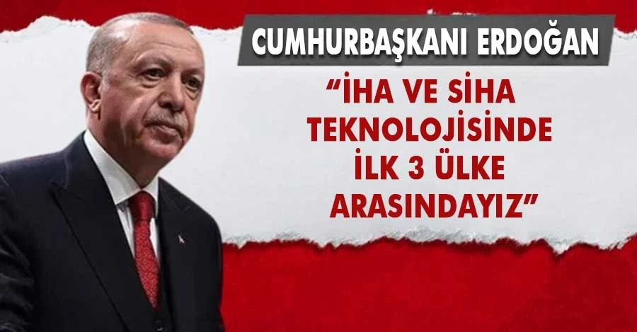 Cumhurbaşkanı Erdoğan: İHA ve SİHA teknolojisinde ilk 3 ülke arasındayız