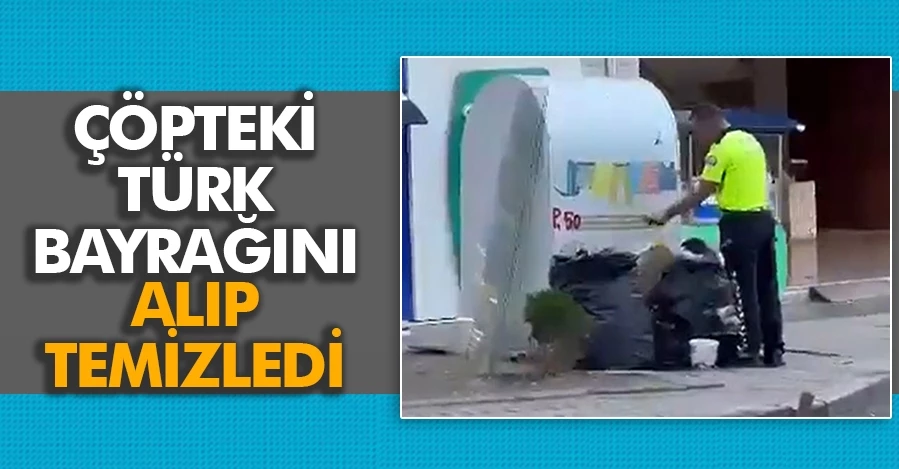 Tafik polisinden duygulandıran hareket: Çöpteki Türk bayrağını alıp temizledi