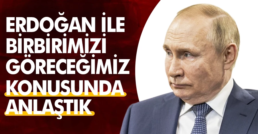 Vladimir Putin: Erdoğan ile birbirimizi göreceğimiz konusunda anlaştık