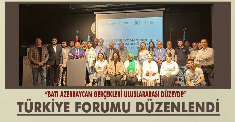 “Batı Azerbaycan Gerçekleri Uluslararası Düzeyde” Türkiye Forumu düzenlendi