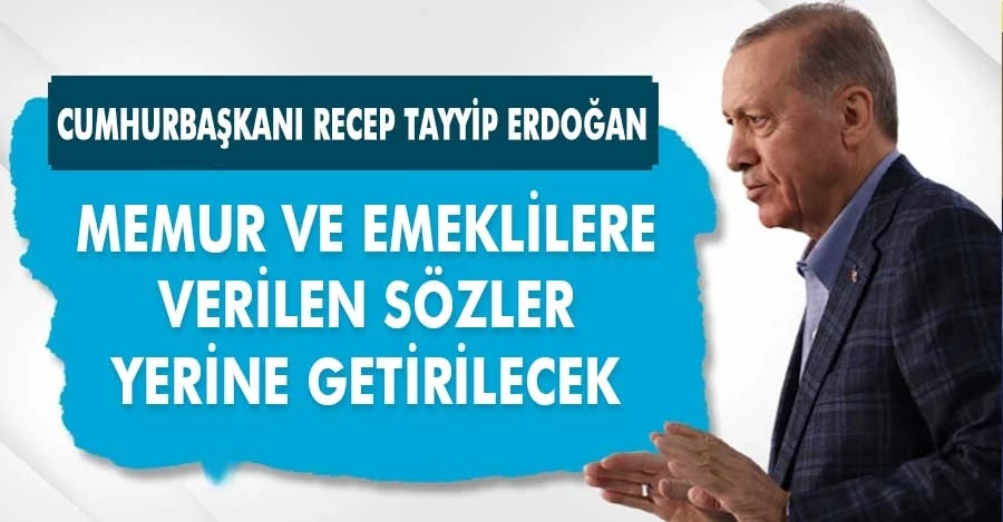 Cumhurbaşkanı Recep Tayyip Erdoğan: Memur ve Emeklilere Verilen Sözler Yerine Getirilecek