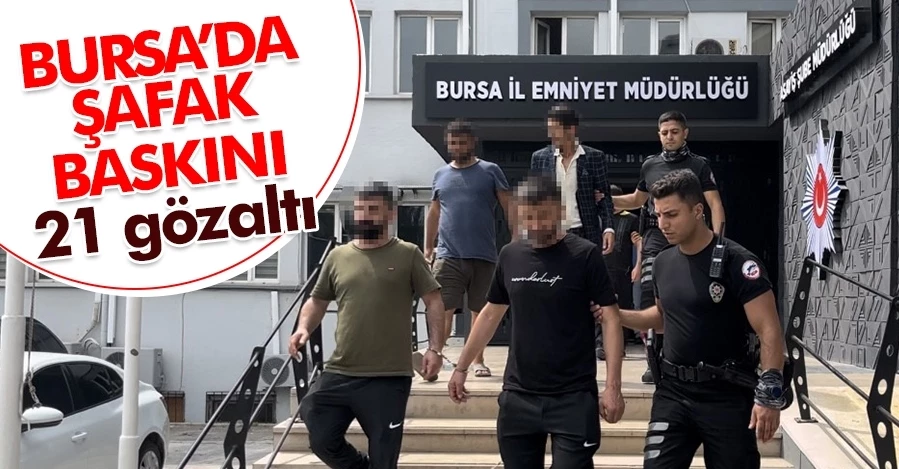 Bursa’da şafak baskını: 21 gözaltı 