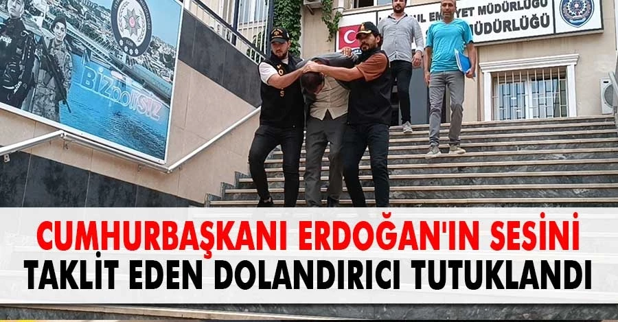 Cumhurbaşkanı Erdoğan’ın sesini taklit ederek dolandırıcılık yapmaya çalışan şüpheli tutuklandı