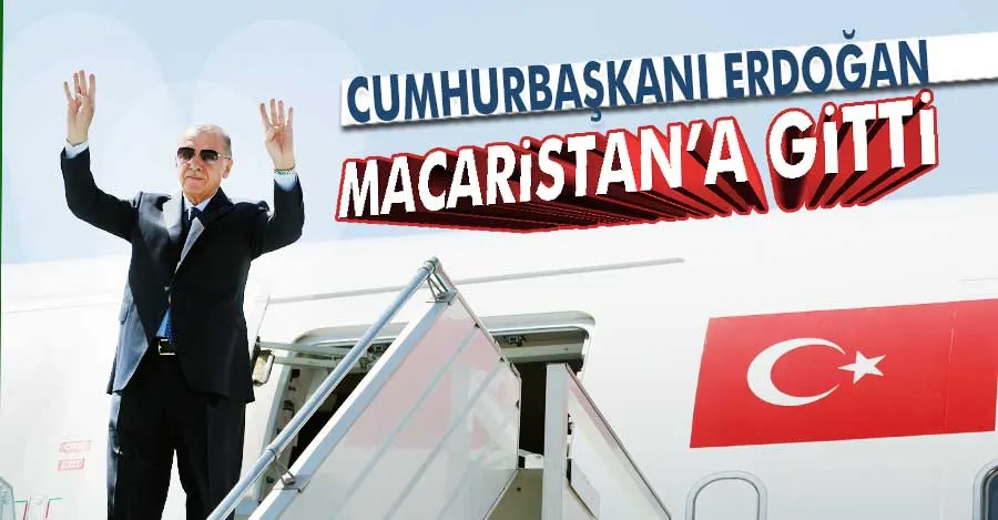 Cumhurbaşkanı Erdoğan, Macaristan’a gitti   