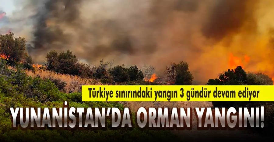 Yunanistan’ın Türkiye sınırındaki orman yangını 3 gündür devam ediyor