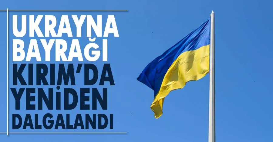 Ukrayna: “Ukrayna bayrağı Kırım’da yeniden dalgalandı”   
